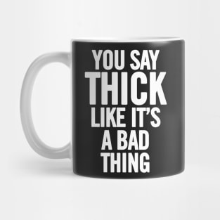 You Say Thick Like It's A Bad Thing Mug